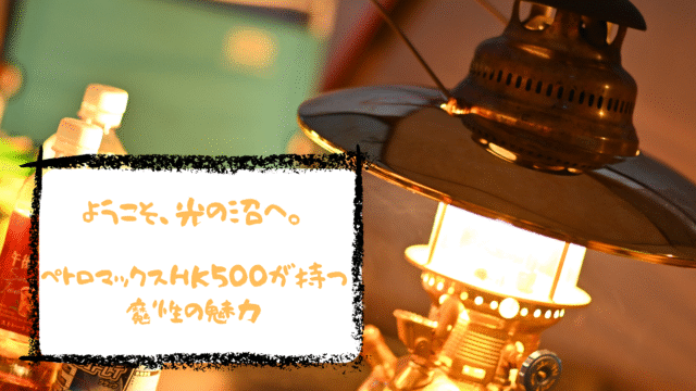 【3年愛用レビュー】ペトロマックスHK500の魅力と弱点。初心者も安心の使い方から虫対策まで徹底解説